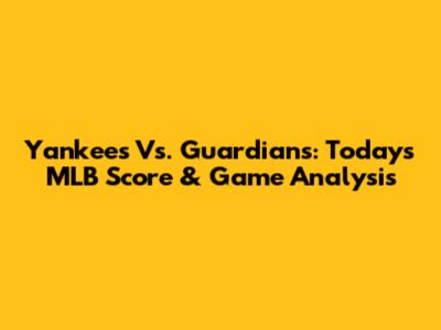 Yankees Vs. Guardians: Today's MLB Score & Game Analysis