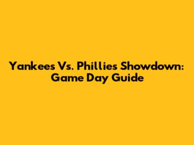 Yankees Vs. Phillies Showdown: Game Day Guide