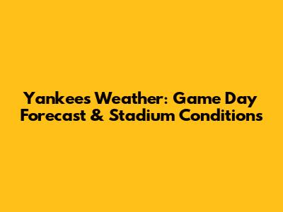 Yankees Weather: Game Day Forecast & Stadium Conditions