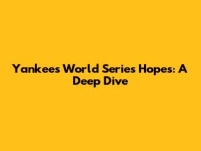Yankees World Series Hopes: A Deep Dive
