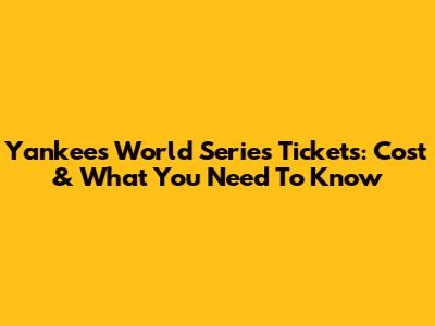 Yankees World Series Tickets: Cost & What You Need To Know