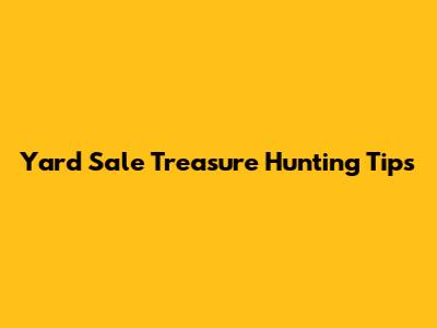 Yard Sale Treasure Hunting Tips