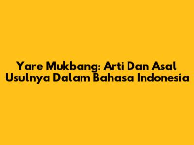Yare Mukbang: Arti Dan Asal Usulnya Dalam Bahasa Indonesia