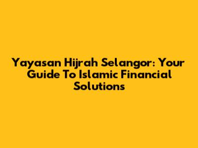 Yayasan Hijrah Selangor: Your Guide To Islamic Financial Solutions
