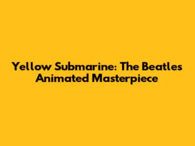 Yellow Submarine: The Beatles' Animated Masterpiece