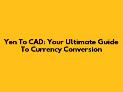 Yen To CAD: Your Ultimate Guide To Currency Conversion