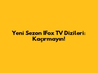 Yeni Sezon IFox TV Dizileri: Kaçırmayın!