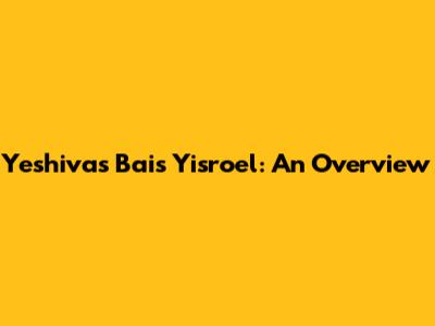 Yeshivas Bais Yisroel: An Overview