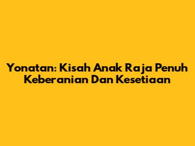 Yonatan: Kisah Anak Raja Penuh Keberanian Dan Kesetiaan