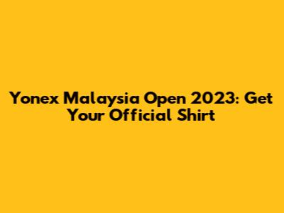 Yonex Malaysia Open 2023: Get Your Official Shirt