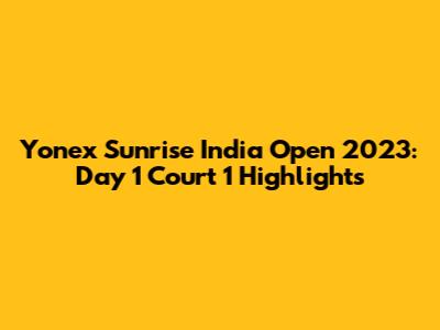 Yonex Sunrise India Open 2023: Day 1 Court 1 Highlights