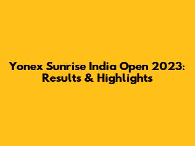 Yonex Sunrise India Open 2023: Results & Highlights
