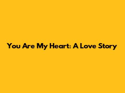 You Are My Heart: A Love Story