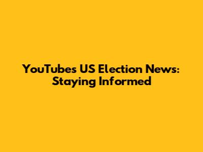 YouTube's US Election News: Staying Informed