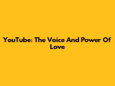 YouTube: The Voice And Power Of Love