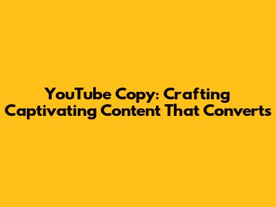 YouTube Copy: Crafting Captivating Content That Converts