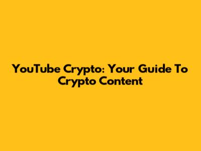 YouTube Crypto: Your Guide To Crypto Content