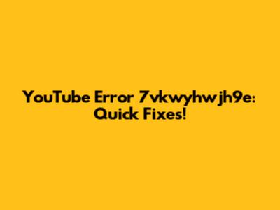 YouTube Error 7vkwyhwjh9e: Quick Fixes!