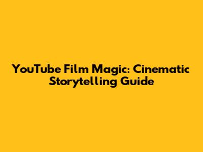YouTube Film Magic: Cinematic Storytelling Guide