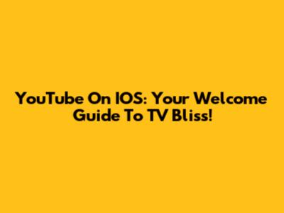 YouTube On IOS: Your Welcome Guide To TV Bliss!