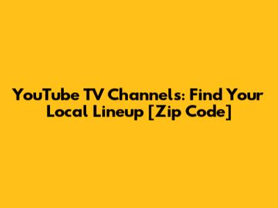 YouTube TV Channels: Find Your Local Lineup [Zip Code]