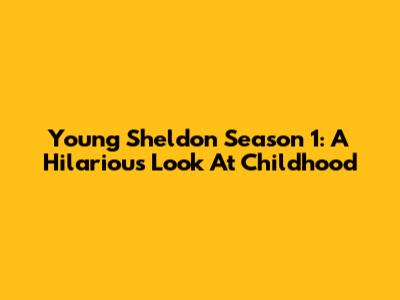 Young Sheldon Season 1: A Hilarious Look At Childhood