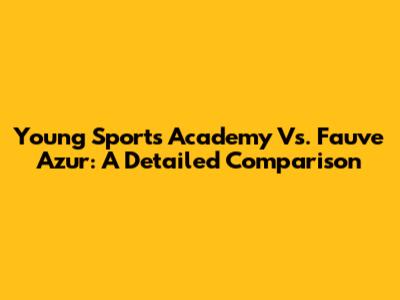 Young Sports Academy Vs. Fauve Azur: A Detailed Comparison