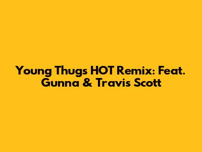 Young Thug's HOT Remix: Feat. Gunna & Travis Scott