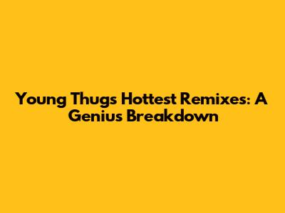 Young Thug's Hottest Remixes: A Genius Breakdown