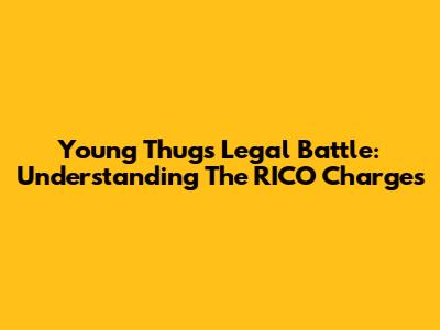 Young Thug's Legal Battle: Understanding The RICO Charges