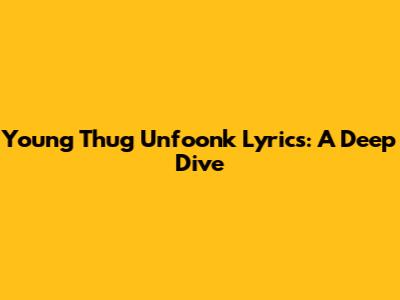Young Thug "Unfoonk" Lyrics: A Deep Dive