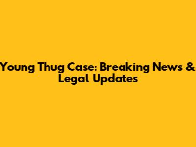 Young Thug Case: Breaking News & Legal Updates