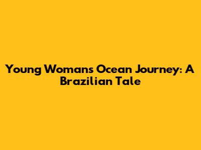 Young Woman's Ocean Journey: A Brazilian Tale