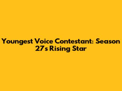 Youngest Voice Contestant: Season 27's Rising Star