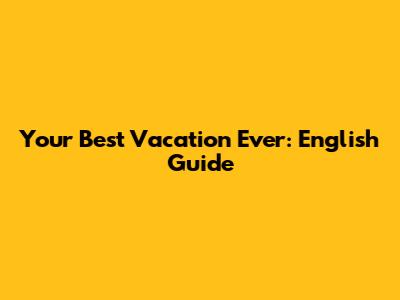 Your Best Vacation Ever: English Guide