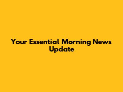Your Essential Morning News Update