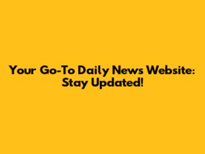 Your Go-To Daily News Website: Stay Updated!