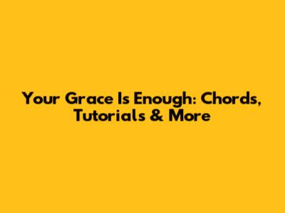 Your Grace Is Enough: Chords, Tutorials & More