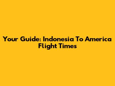 Your Guide: Indonesia To America Flight Times