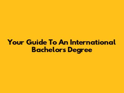Your Guide To An International Bachelor's Degree