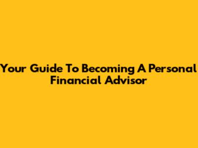 Your Guide To Becoming A Personal Financial Advisor