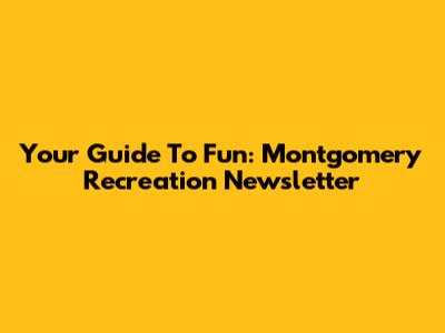 Your Guide To Fun: Montgomery Recreation Newsletter