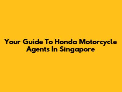 Your Guide To Honda Motorcycle Agents In Singapore