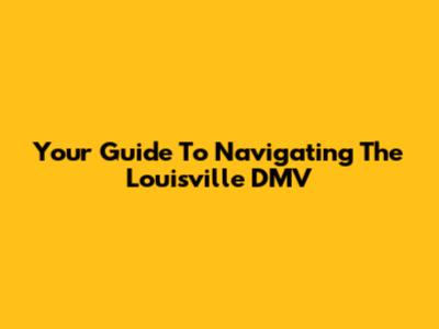 Your Guide To Navigating The Louisville DMV