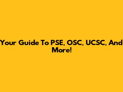 Your Guide To PSE, OSC, UCSC, And More!