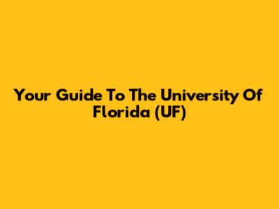 Your Guide To The University Of Florida (UF)