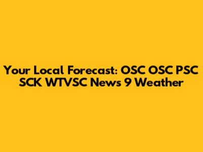 Your Local Forecast: OSC OSC PSC SCK WTVSC News 9 Weather