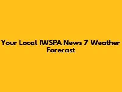 Your Local IWSPA News 7 Weather Forecast