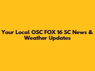 Your Local OSC FOX 16 SC News & Weather Updates
