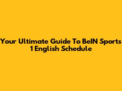 Your Ultimate Guide To BeIN Sports 1 English Schedule